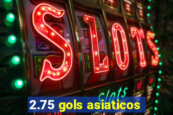 2.75 gols asiaticos